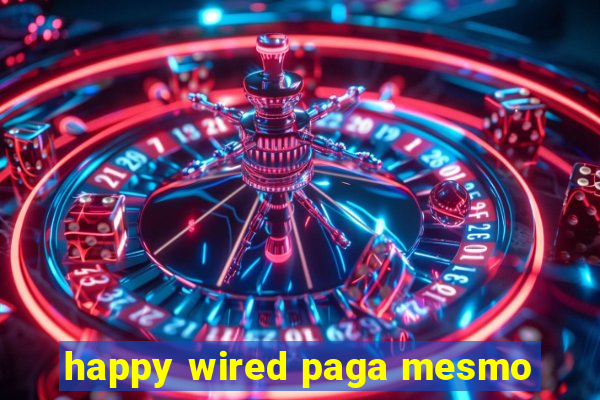 happy wired paga mesmo